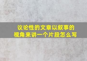 议论性的文章以叙事的视角来讲一个片段怎么写