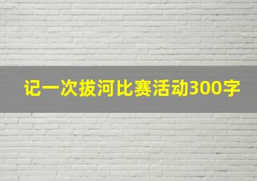 记一次拔河比赛活动300字