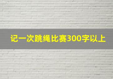 记一次跳绳比赛300字以上