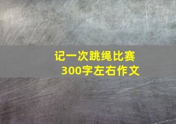 记一次跳绳比赛300字左右作文