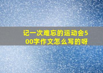 记一次难忘的运动会500字作文怎么写的呀