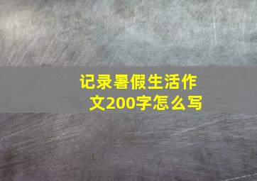 记录暑假生活作文200字怎么写