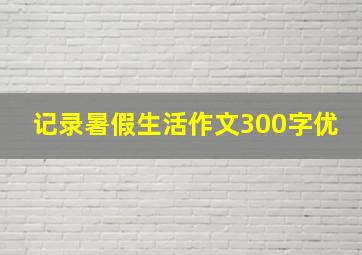 记录暑假生活作文300字优