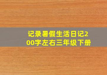 记录暑假生活日记200字左右三年级下册