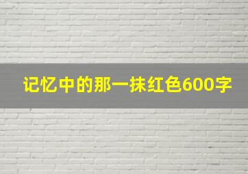 记忆中的那一抹红色600字