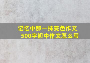 记忆中那一抹亮色作文500字初中作文怎么写