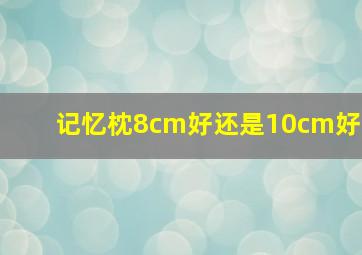 记忆枕8cm好还是10cm好