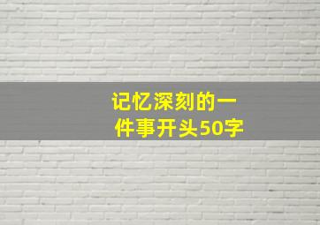 记忆深刻的一件事开头50字