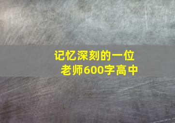 记忆深刻的一位老师600字高中