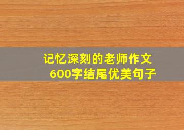 记忆深刻的老师作文600字结尾优美句子