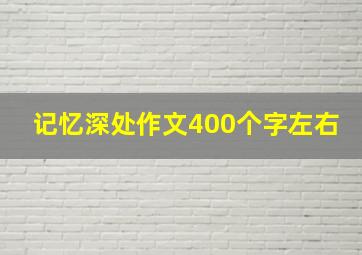 记忆深处作文400个字左右