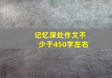 记忆深处作文不少于450字左右