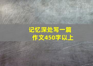 记忆深处写一篇作文450字以上