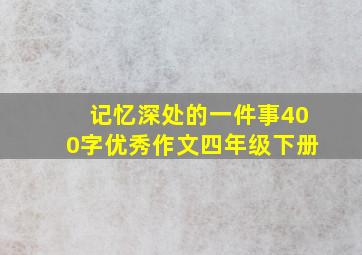 记忆深处的一件事400字优秀作文四年级下册