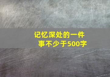 记忆深处的一件事不少于500字