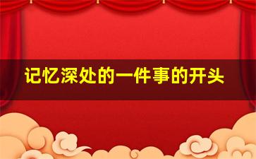 记忆深处的一件事的开头