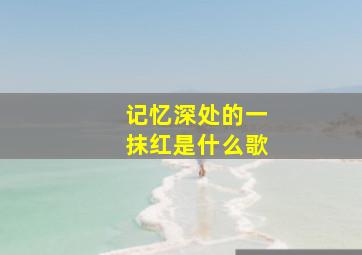 记忆深处的一抹红是什么歌