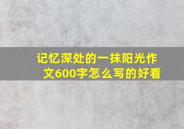 记忆深处的一抹阳光作文600字怎么写的好看