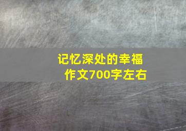 记忆深处的幸福作文700字左右