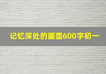 记忆深处的画面600字初一