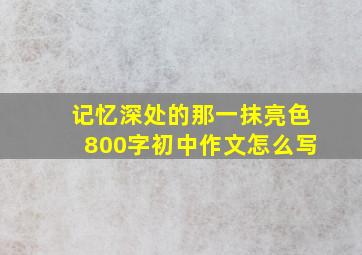 记忆深处的那一抹亮色800字初中作文怎么写