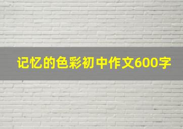 记忆的色彩初中作文600字