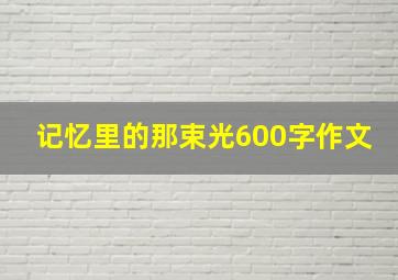 记忆里的那束光600字作文