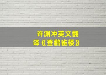 许渊冲英文翻译《登鹳雀楼》