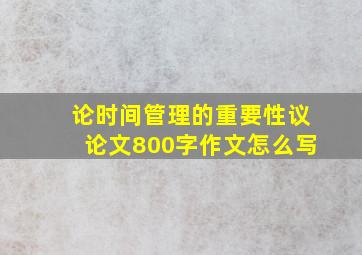 论时间管理的重要性议论文800字作文怎么写