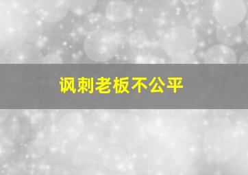 讽刺老板不公平