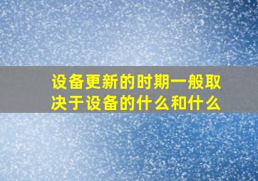 设备更新的时期一般取决于设备的什么和什么