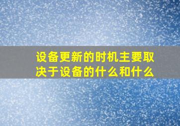 设备更新的时机主要取决于设备的什么和什么