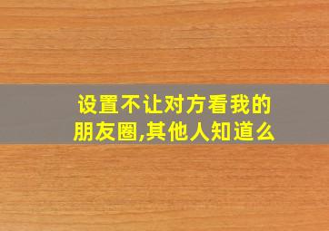 设置不让对方看我的朋友圈,其他人知道么