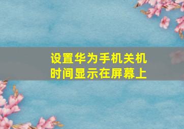 设置华为手机关机时间显示在屏幕上