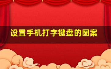 设置手机打字键盘的图案