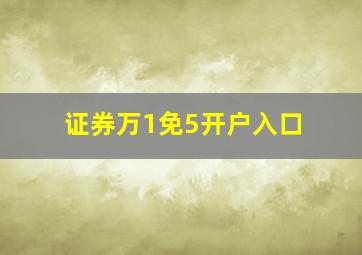 证券万1免5开户入口