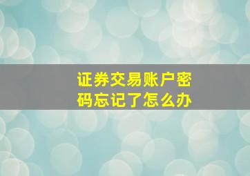 证券交易账户密码忘记了怎么办