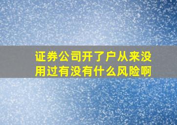 证券公司开了户从来没用过有没有什么风险啊