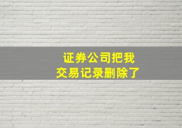 证券公司把我交易记录删除了