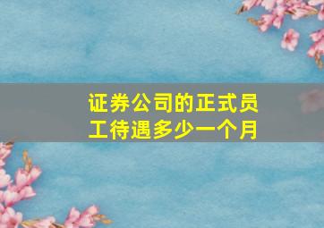 证券公司的正式员工待遇多少一个月