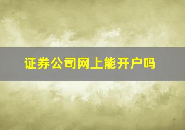 证券公司网上能开户吗