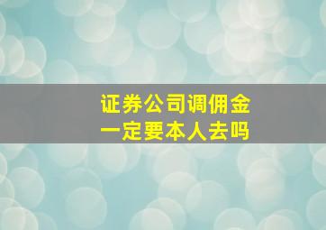 证券公司调佣金一定要本人去吗