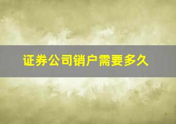 证券公司销户需要多久