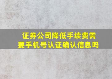 证券公司降低手续费需要手机号认证确认信息吗