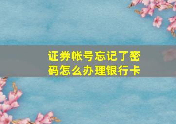 证券帐号忘记了密码怎么办理银行卡