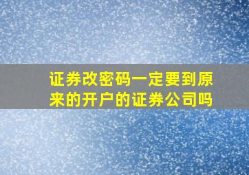 证券改密码一定要到原来的开户的证券公司吗