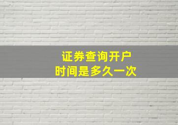 证券查询开户时间是多久一次