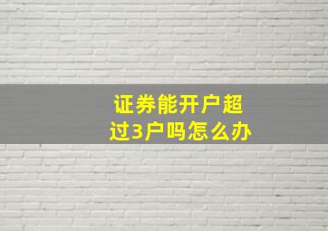 证券能开户超过3户吗怎么办