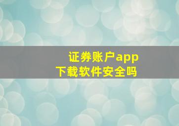 证券账户app下载软件安全吗