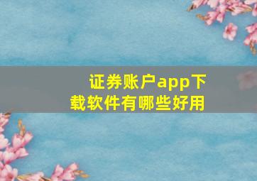 证券账户app下载软件有哪些好用